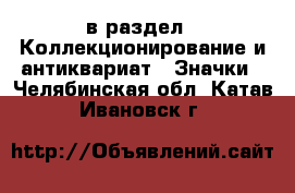  в раздел : Коллекционирование и антиквариат » Значки . Челябинская обл.,Катав-Ивановск г.